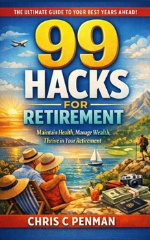 99 HACKS FOR RETIREMENT: Maintain Health, Manage Wealth, Thrive in Your Retirement