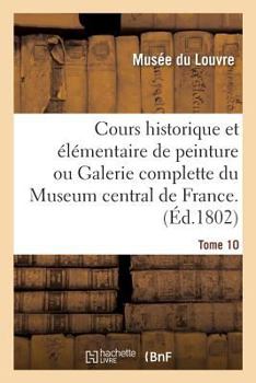 Paperback Cours Historique Et Élémentaire de Peinture Ou Galerie Complette Du Museum Central de France.Tome 10 [French] Book
