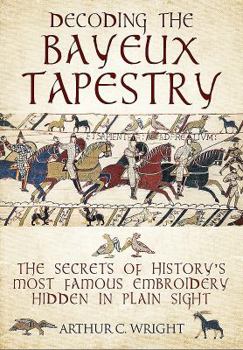 Hardcover Decoding the Bayeux Tapestry: The Secrets of History's Most Famous Embriodery Hidden in Plain Sight Book