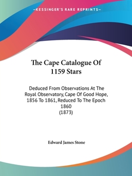 The Cape Catalogue of 1159 Stars: Deduced from Observations at the Royal Observatory, Cape of Good Hope, 1856 to 1861, Reduced to the Epoch 1860