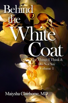 Paperback Behind the White Coat: The Things I Think and Do Not Say....Vol. 1 Book