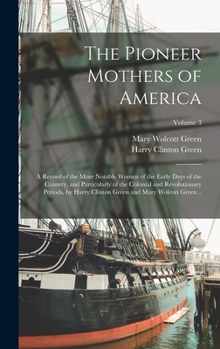 Hardcover The Pioneer Mothers of America; a Record of the More Notable Women of the Early Days of the Country, and Particularly of the Colonial and Revolutionar Book