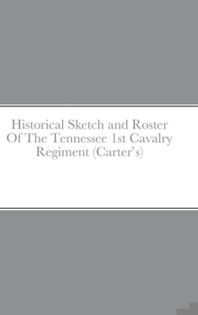 Hardcover Historical Sketch and Roster Of The Tennessee 1st Cavalry Regiment (Carter's) Book