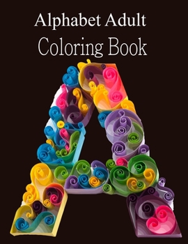 Paperback Alphabet Adult Coloring Book: A Stress Relieving Alphabetical Coloring Book for Adults and Children Book