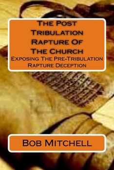 Paperback The Post Tribulation Rapture Of The Church: Exposing the Pre Tribulation Rapture Deception Book