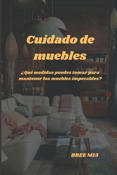 Cuidado de muebles: ¿Qué medidas puedes tomar para mantener los muebles impecables? (Spanish Edition)