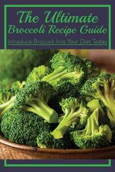 Paperback The Ultimate Broccoli Recipe Guide: Introduce Broccoli Into Your Diet Today: Broccoli Side Dish Recipes Book