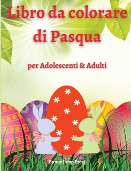 Libro da Colorare di Pasqua per Adolescenti e Adulti: Un Libro da Colorare di Pasqua per Adulti e Adolescenti con Disegni Divertenti, Facili e Rilassanti
