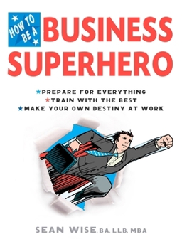 Paperback How to Be a Business Superhero: Prepare for Everything, Train with the Best, Make your Own Destiny at Work Book