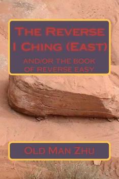 The Reverse I Ching (East): The Book of Reverse Easy