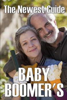 The Newest Baby Boomer's Guide: Navigating the Challenges and Opportunities of Aging, Retirement, and Beyond The Baby Boomer's Guide to Living a Long, Prosperous, and Healthy Life