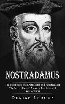 Paperback Nostradamus: The Prophesies of an Astrologer and Reputed Seer (The Incredible and Amazing Prophecies of Nostradamus) Book