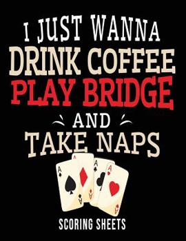Paperback I Just Wanna Drink Coffee Play Bridge And Take Naps Scoring Sheets: Bridge Score Sheets Tally Tables 100 Pages Rubber Contract Bridge Scoring Pad Book