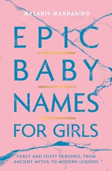 Paperback Epic Baby Names for Girls: Fierce and Feisty Heroines, from Ancient Myths to Modern Legends Book