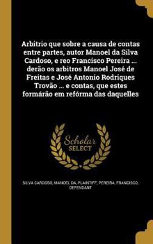 Arbitrio que sobre a causa de contas entre partes, autor Manoel da Silva Cardoso, e reo Francisco Pereira ... der�o os arbitros Manoel Jos� de Freitas e Jos� Antonio Rodriques Trov�o ... e contas, que