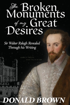 Paperback The Broken Monuments of my Great Desires: Sir Walter Ralegh revealed through his Writing Book