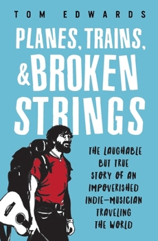 Paperback Planes, Trains, & Broken Strings: The Laughable but True Story of an Impoverished Indie-Musician Traveling the World Book