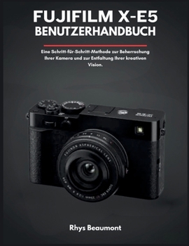 Fujifilm X-E5 Benutzerhandbuch: Eine Schritt-für-Schritt-Methode zur Beherrschung Ihrer Kamera und zur Entfaltung Ihrer kreativen Vision.