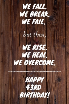 We Fall. We Break. We Fail. But then, We Rise. We Heal. We Overcome. Happy 43rd Birthday: Funny 43rdWe Fall. We Break. We Fail. But then, We Rise. We ... / Diary (6 x 9 - 110 Blank Lined Pages)