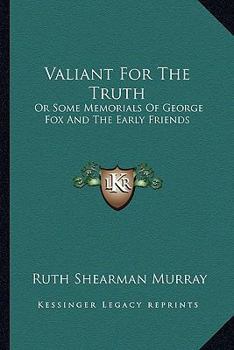 Valiant For The Truth: Or Some Memorials Of George Fox And The Early Friends