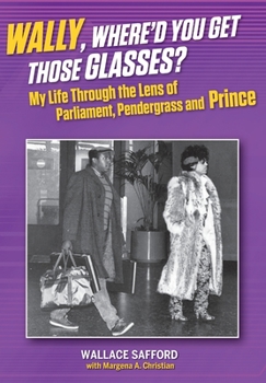 Wally, Where'd You Get Those Glasses?: My Life Through the Lens from Parliament, Pendergrass and Prince