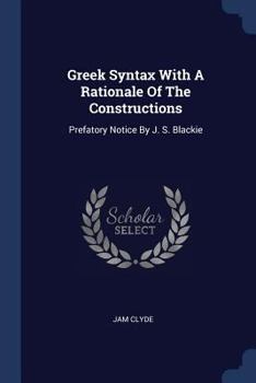 Paperback Greek Syntax With A Rationale Of The Constructions: Prefatory Notice By J. S. Blackie Book