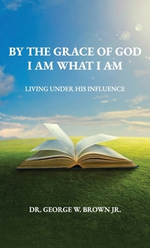 By the grace of God I am what I am: Living Under His Influence