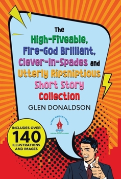 Hardcover The High-Fiveable, Fire-God Brilliant, Clever-In-Spades and Utterly Ripsniptious Short Story Collection Book