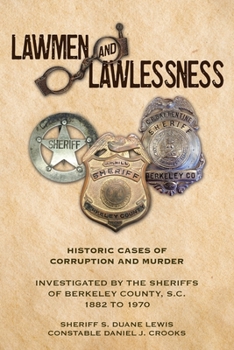 Paperback Lawmen And Lawlessness: Corruption and Murder Historic Cases Investigated by the Sheriffs of Berkeley County, SC 1882 to 1970 Book