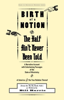 Birth of a Notion; Or, the Half Ain't Never Been Told: A Narrative Account with Entertaining Passages of the State of Minstrelsy and of America & the True Relation Thereof
