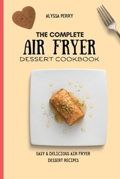 Paperback The Complete Air Fryer Dessert Cookbook: Easy & Delicious Air Fryer Dessert Recipes Book