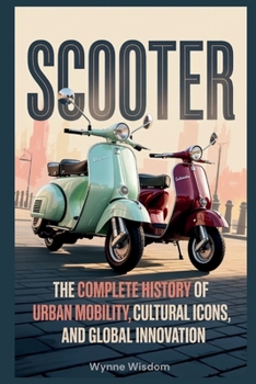 Scooter: The Complete History of Urban Mobility, Cultural Icons, and Global Innovation