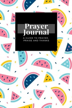 Paperback My Prayer Journal: A Guide To Prayer, Praise and Thanks: Watermelon design, Prayer Journal Gift, 6x9, Soft Cover, Matte Finish Book