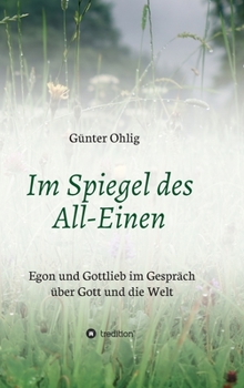 Im Spiegel des All-Einen: Egon und Gottlieb im Gespr�ch �ber Gott und die Welt