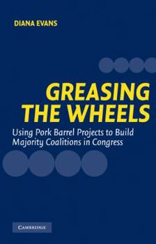 Hardcover Greasing the Wheels: Using Pork Barrel Projects to Build Majority Coalitions in Congress Book