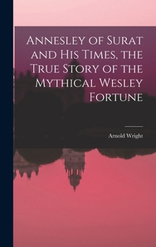 Hardcover Annesley of Surat and his Times, the True Story of the Mythical Wesley Fortune Book