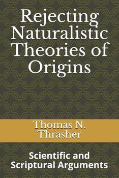 Paperback Rejecting Naturalistic Theories of Origins: Scientific and Scriptural Arguments Book