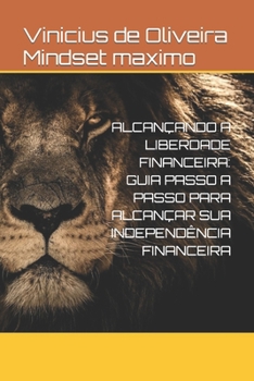 Alcançando a Liberdade Financeira: Guia Passo a Passo Para Alcançar Sua Independência Financeira