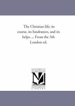 Paperback The Christian Life; Its Course, Its Hindrances, and Its Helps. ... From the 5Th London Ed. Book