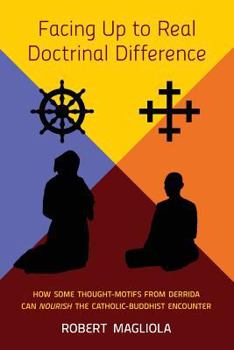 Paperback Facing Up to Real Doctrinal Difference: How Some Thought-Motifs from Derrida Can Nourish The Catholic-Buddhist Encounter Book