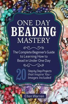 Paperback One Day Beading Mastery: The Complete Beginner's Guide to Learn How to Bead in Under One Day -10 Step by Step Bead Projects That Inspire You - Book