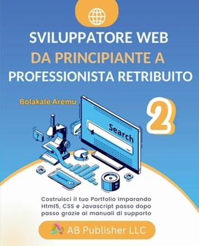 Sviluppatore Web da Principiante a Professionista Retribuito, Volume 2: Costruisci il tuo Portfolio imparando Html5, CSS e Javascript passo dopo passo grazie ai manuali di supporto (Italian Edition)