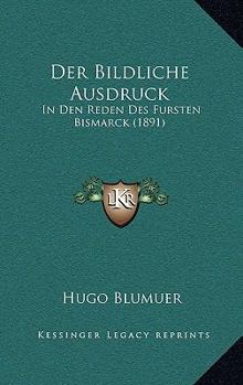 Paperback Der Bildliche Ausdruck: In Den Reden Des Fursten Bismarck (1891) [German] Book