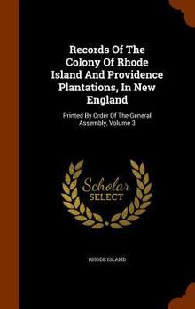 Hardcover Records of the Colony of Rhode Island and Providence Plantations, in New England: Printed by Order of the General Assembly, Volume 3 Book