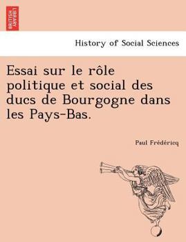 Paperback Essai Sur Le Role Politique Et Social Des Ducs de Bourgogne Dans Les Pays-Bas. [French] Book