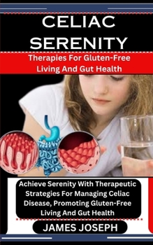 Paperback Celiac Serenity: Therapies For Gluten-Free Living And Gut Health: Achieve Serenity With Therapeutic Strategies For Managing Celiac Dise Book