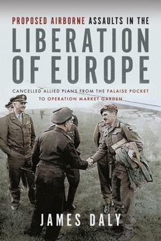 Hardcover Proposed Airborne Assaults in the Liberation of Europe: Cancelled Allied Plans from the Falaise Pocket to Operation Market Garden Book