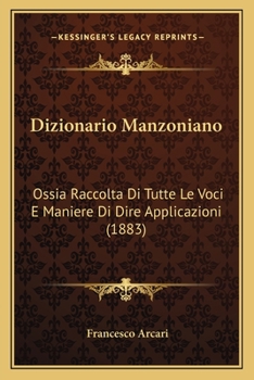 Dizionario Manzoniano: Ossia Raccolta Di Tutte Le Voci E Maniere Di Dire Applicazioni (1883)