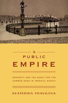 A Public Empire: Property and the Quest for the Common Good in Imperial Russia - Book  of the Historia Rossica