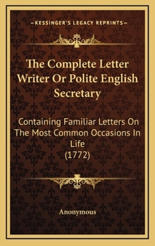 Hardcover The Complete Letter Writer Or Polite English Secretary: Containing Familiar Letters On The Most Common Occasions In Life (1772) Book